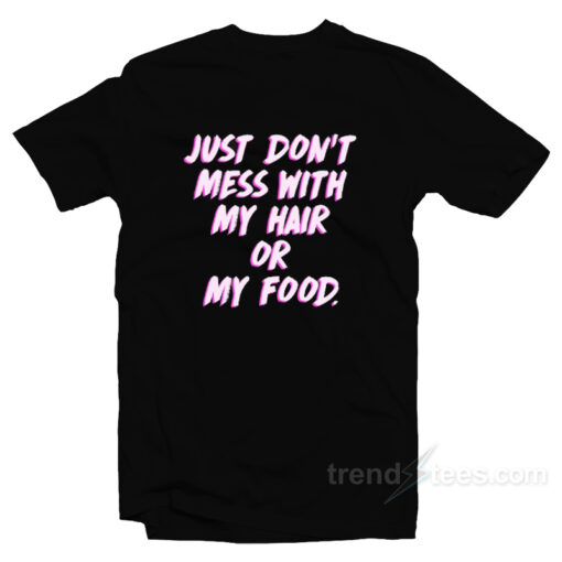 Just Don’t Mess With My Hair Or My Food T-Shirt For Unisex