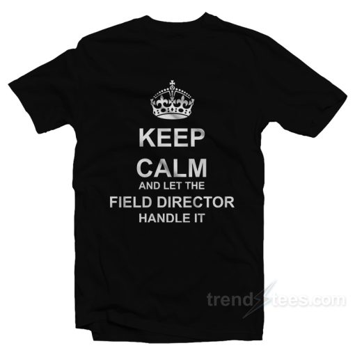 Keep Calm And Let The Field Director Handle It T-Shirt