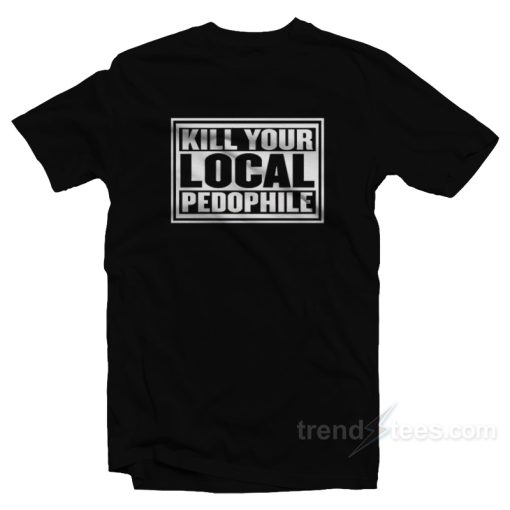 Kill Your Local Pedophile T-Shirt For Unisex