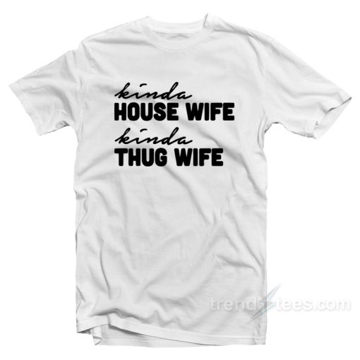 Kinda House Wife Kind Thug Wife T-Shirt For Unisex