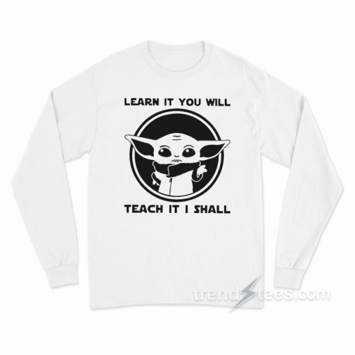 Learn It You Will Teach It I Shall Baby Yoda Long Sleeve Shirt