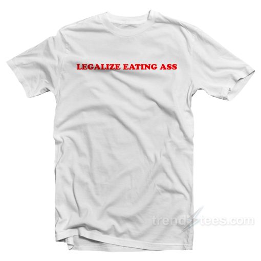 Legalize Eating Ass T-Shirt For Unisex