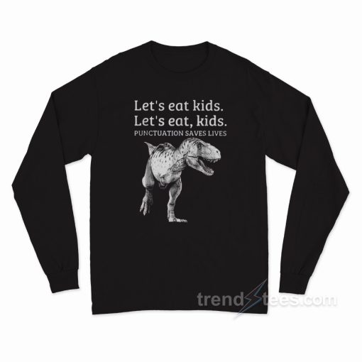 Let’s Eat Kids Punctuation Saves Lives Long Sleeve Shirt