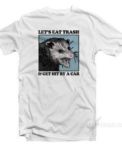 Lets Eat Trash And Get Hit By A Car T Shirt 1