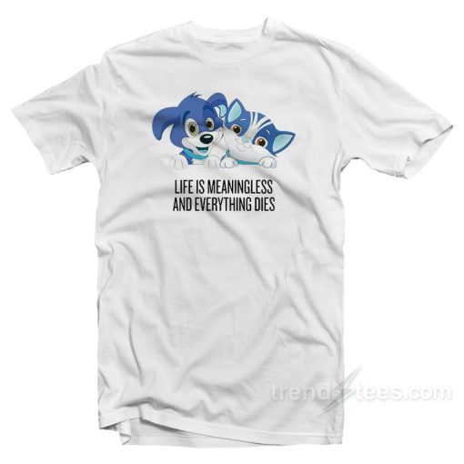 Life Is Meaningless And Everything Dies T-Shirt