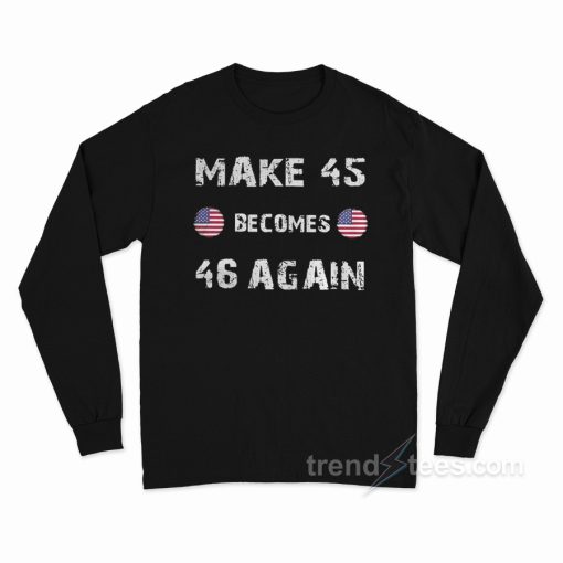 Make 45 Becomes 46 Again Long Sleeve Shirt