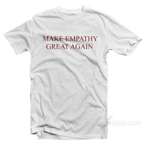 Make Empathy Great Again T-Shirt For Unisex