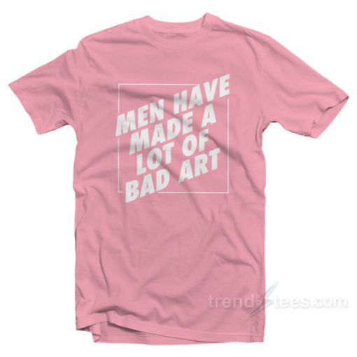 Man Have Made A Lot Of Bad Art T-Shirt