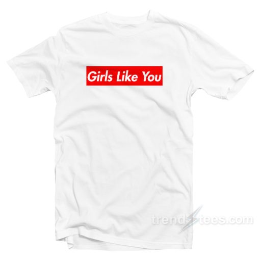 Maroon 5 Girls Like You Shirt