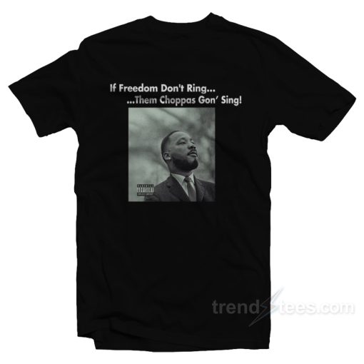 Martin Luther King If Freedom Don’t Ring Them Choppas Gon’ Sing T-Shirt