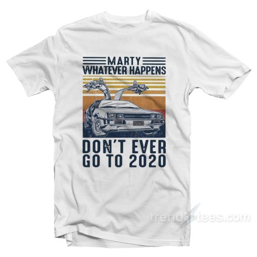 Marty Whatever Happens Don’t Ever Go To 2020 Vintage T-Shirt