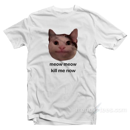 Meow Meow Kill Me Now T-Shirt For Unisex