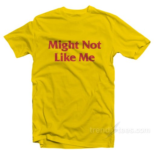 Might Not Like Me T-Shirt For Unisex