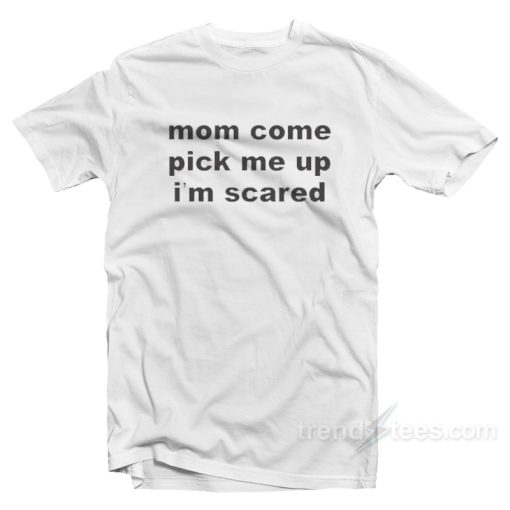 Mom Come Pick Me Up I’m Scared T-Shirt For Unisex