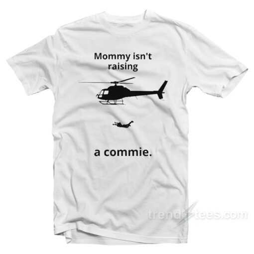 Mommy Isn’t Raising A Commie T-Shirt