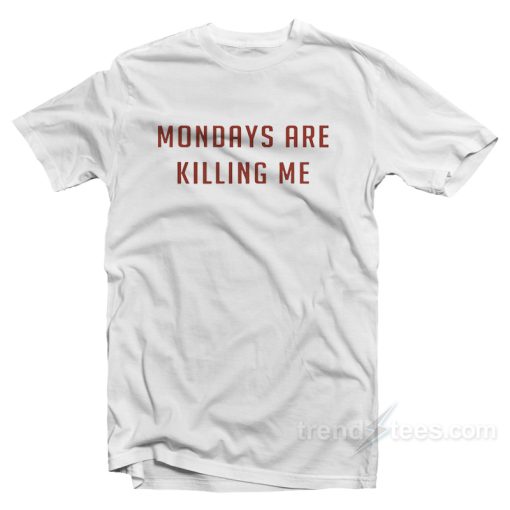 Mondays Are Killing Me T-Shirt For Unisex