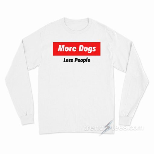 More Dogs Less People Long Sleeve Shirt