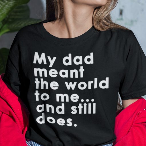 My Dad Meant The World To Me And Still Does T Shirt