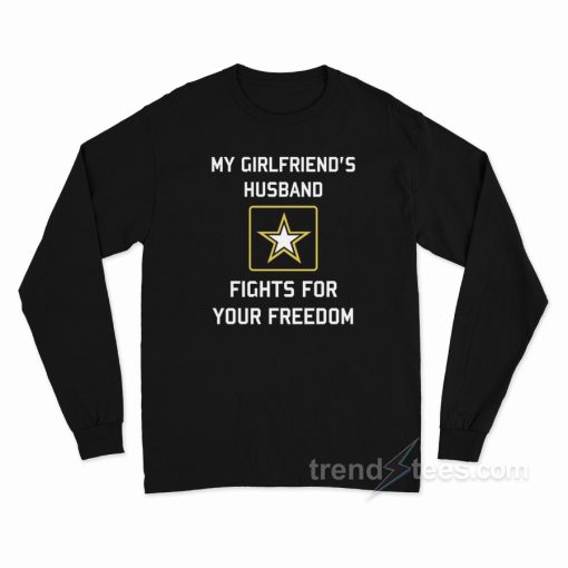 My Girlfriend’s Husband Fights For Your Freedom Long Sleeve Shirt
