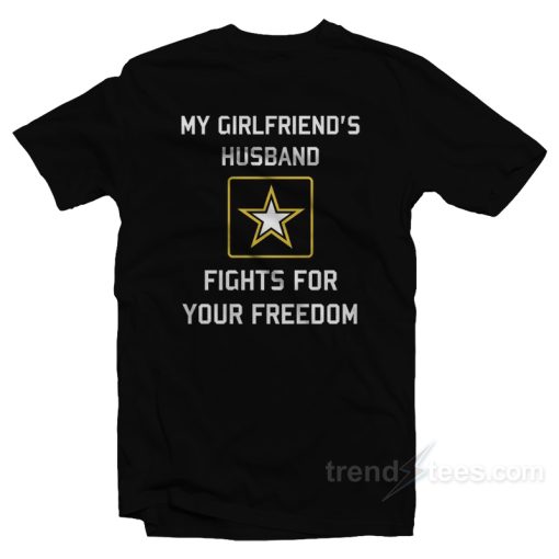 My Girlfriend’s Husband Fights For Your Freedom T-Shirt