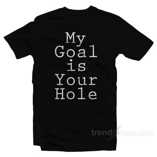 My Goal Is Your Hole T-Shirt