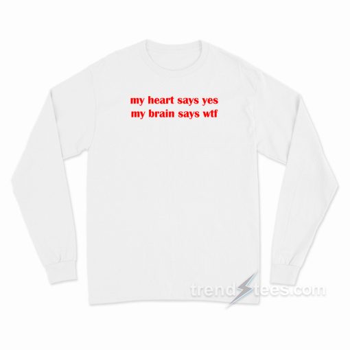 My Heart Says Yes My Brain Says WTF Long Sleeve Shirt