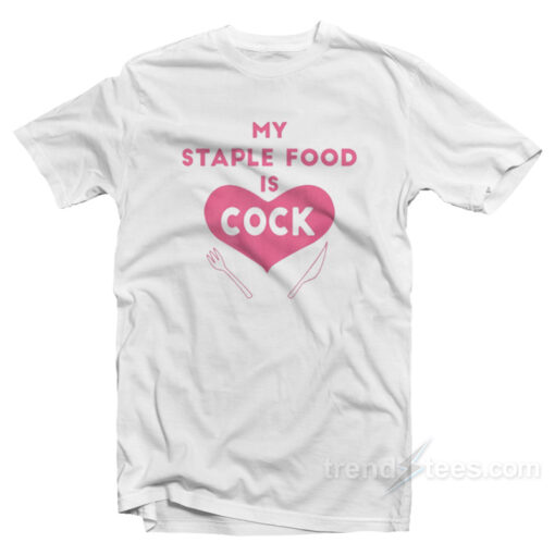 My Staple Food Is Cock T-Shirt For Unisex