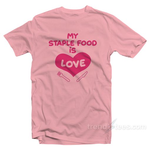 My Staple Food Is Love T-Shirt For Unisex