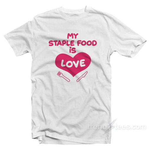 My Staple Food Is Love T-Shirt For Unisex