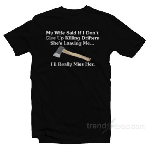 My Wife Said If I Don’t Give Up Killing Drifters T-Shirt