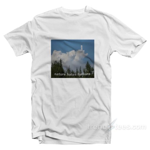 Nature Hates Humans T-Shirt For Unisex