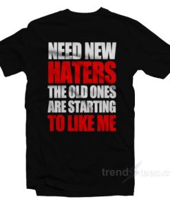Need New Haters The Old Ones Are Starting To Like Me T Shirt 2