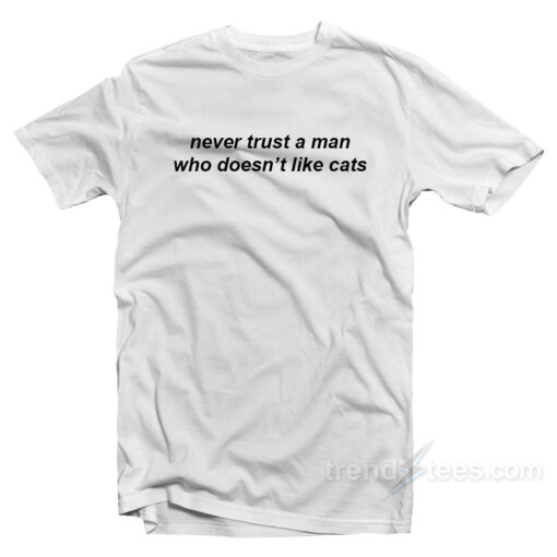 Never Trust A Man Who Doesn’t Like Cats T-Shirt For Unisex