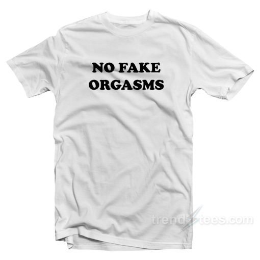 No Fake Orgasms T-Shirt For Unisex