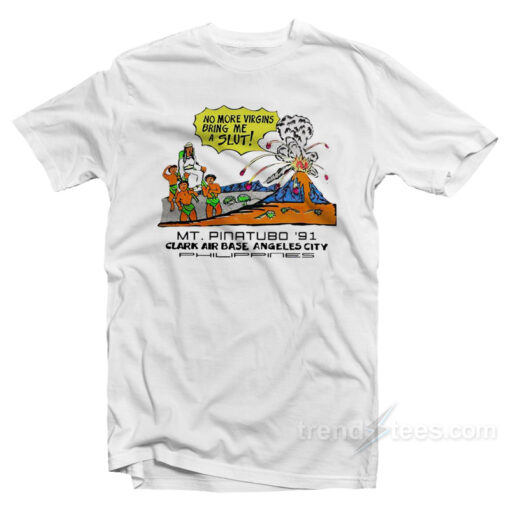 No More Virgins Bring Me A Slut Mt Pinatubo ’91 Clark Air Base Angeles City T-Shirt