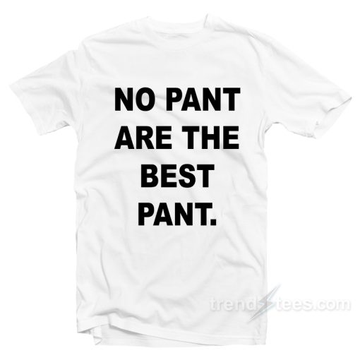 No Pant Are The Best Pant T-Shirt