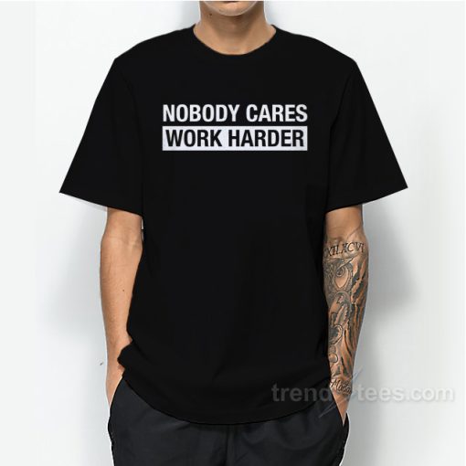 Nobody Cares Work Harder T-Shirt For Unisex