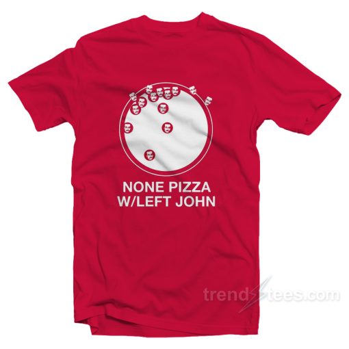 None Pizza With Left John T-Shirt For Unisex