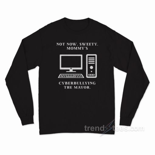 Not Now Sweety Mommy’s Cyberbullying The Mayor Long Sleeve Shirt
