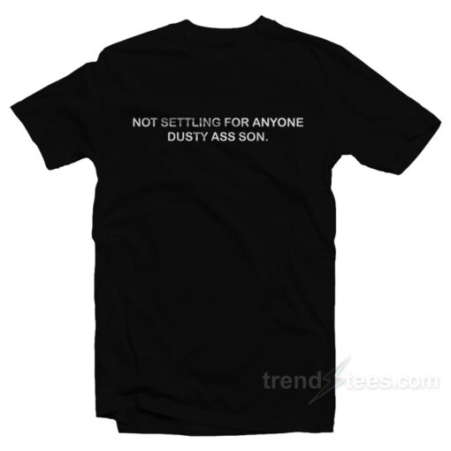Not Settling For Anyone Dusty Ass Son T-Shirt For Unisex