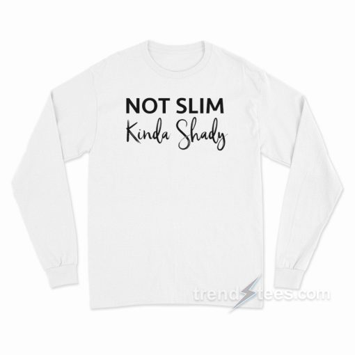 Not Slim Kinda Shady Long Sleeve Shirt