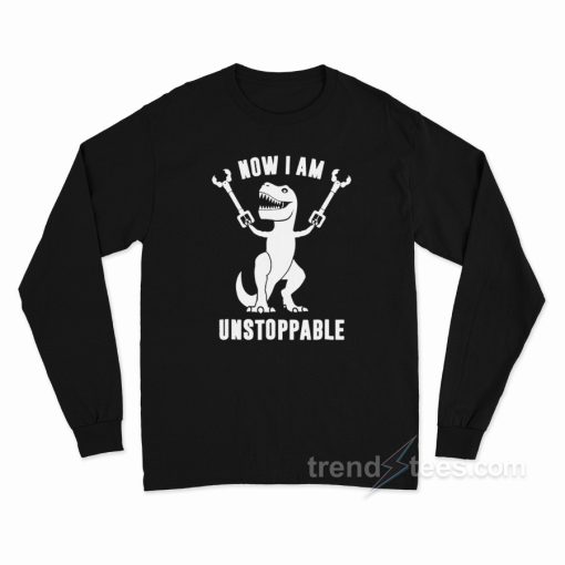 Now I Am Unstoppable T-Rex Long Sleeve Shirt