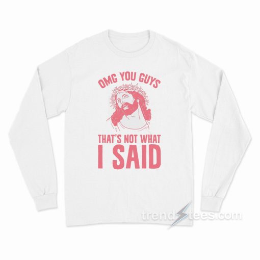 OMG You Guys That’s Not What I Said Long Sleeve Shirt