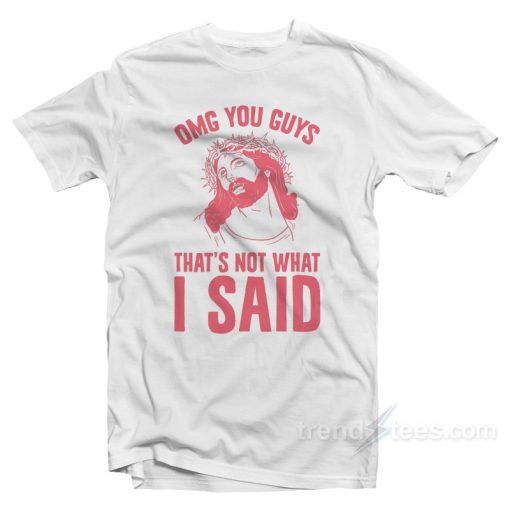 OMG You Guys That’s Not What I Said T-Shirt