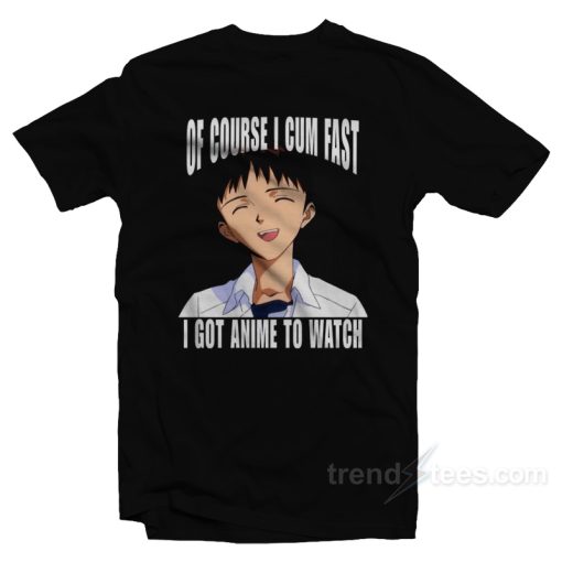Of Course I Cum Fast I Got Anime to Watch T-Shirt