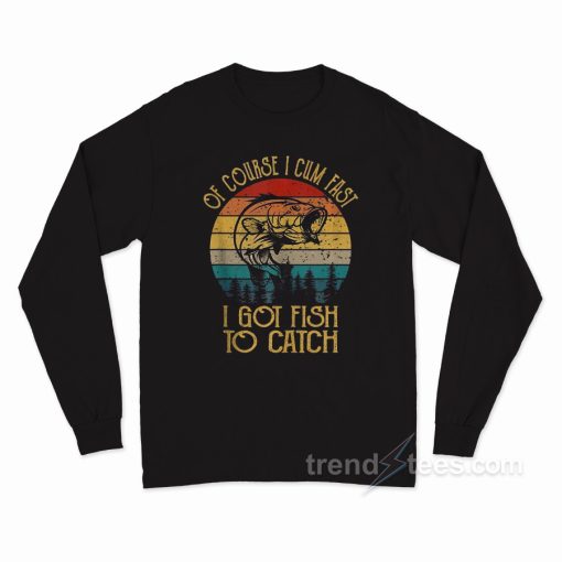 Of Course I Cum Fast I Got Fish To Catch Vintage Long Sleeve Shirt
