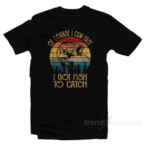 Of Course I Cum Fast I Got Fish To Catch Vintage T-Shirt
