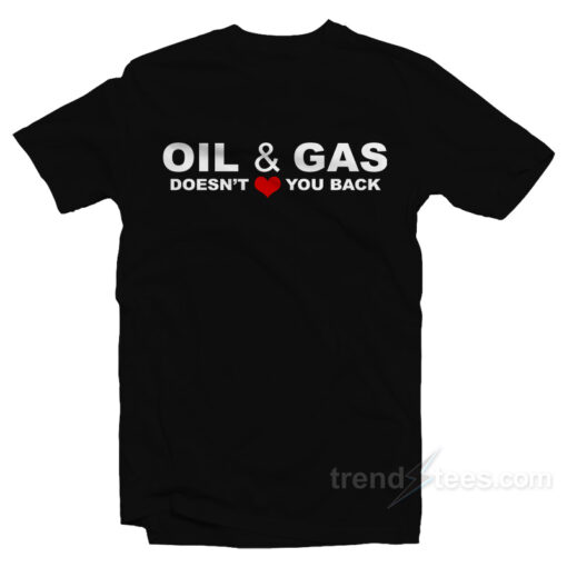 Oil And Gas Doesn’t Love You Back T-Shirt For Unisex