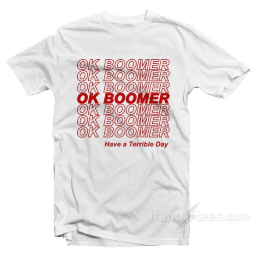 Ok Boomer Have A Terrible Day T-Shirt For Unisex
