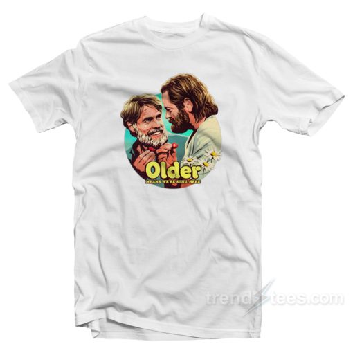 Older Means We’re Still Here T-Shirt